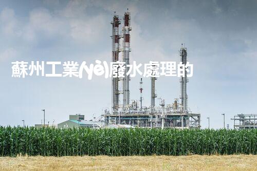 蘇州工業(yè)廢水處理的秘密：你所不明白的環(huán)保黑科技？